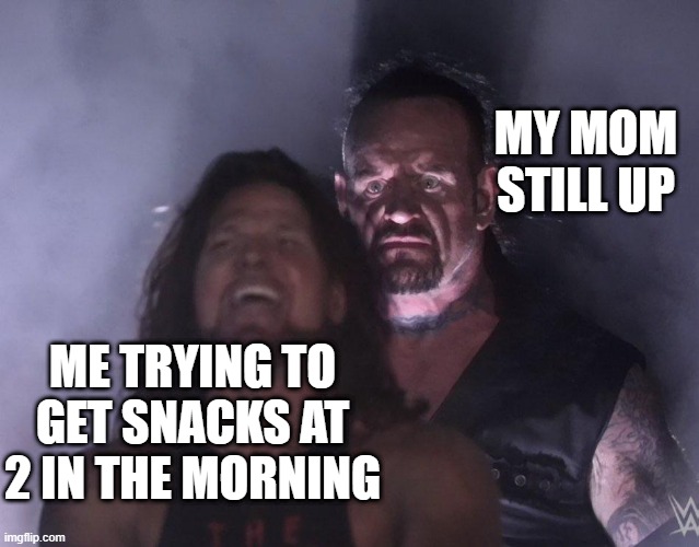 Oh no! | MY MOM STILL UP; ME TRYING TO GET SNACKS AT 2 IN THE MORNING | image tagged in undertaker | made w/ Imgflip meme maker