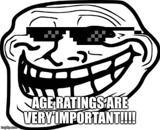Deal with it trollface | AGE RATINGS ARE VERY IMPORTANT!!!! | image tagged in deal with it trollface | made w/ Imgflip meme maker