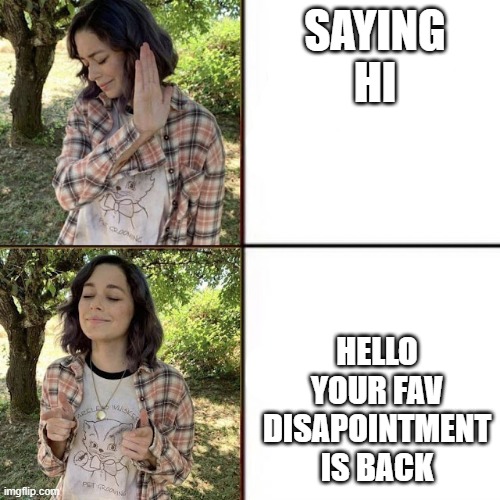 haha yes me | SAYING HI; HELLO YOUR FAV DISAPOINTMENT IS BACK | image tagged in hotline bling birtch editon | made w/ Imgflip meme maker