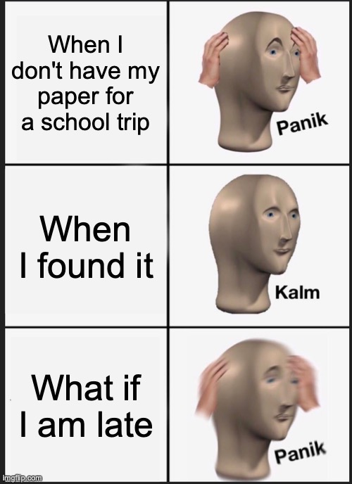 Panik Kalm Panik Meme | When I don't have my paper for a school trip; When I found it; What if I am late | image tagged in memes,panik kalm panik | made w/ Imgflip meme maker