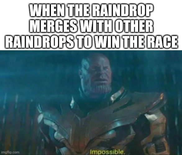 Thanos Impossible | WHEN THE RAINDROP MERGES WITH OTHER RAINDROPS TO WIN THE RACE | image tagged in thanos impossible | made w/ Imgflip meme maker