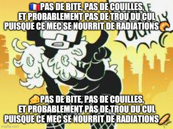 You're ugh-ly | 🇨🇵PAS DE BITE, PAS DE COUILLES, ET PROBABLEMENT PAS DE TROU DU CUL PUISQUE CE MEC SE NOURRIT DE RADIATIONS🥐; 🧀PAS DE BITE, PAS DE COUILLES, ET PROBABLEMENT PAS DE TROU DU CUL PUISQUE CE MEC SE NOURRIT DE RADIATIONS🥖 | image tagged in you're ugh-ly | made w/ Imgflip meme maker