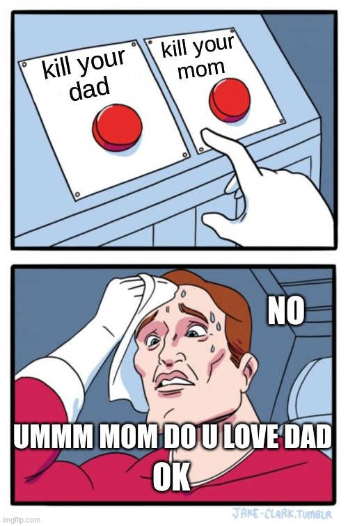 mom or dad | kill your
mom; kill your
dad; NO; UMMM MOM DO U LOVE DAD; OK | image tagged in memes,two buttons | made w/ Imgflip meme maker