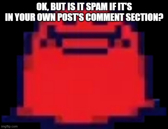 answer | OK, BUT IS IT SPAM IF IT'S IN YOUR OWN POST'S COMMENT SECTION? | image tagged in nubert | made w/ Imgflip meme maker