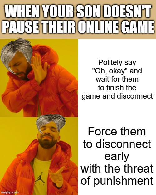 Drake Hotline Bling Meme | Politely say "Oh, okay" and wait for them to finish the game and disconnect Force them to disconnect early with the threat of punishment WHE | image tagged in memes,drake hotline bling | made w/ Imgflip meme maker