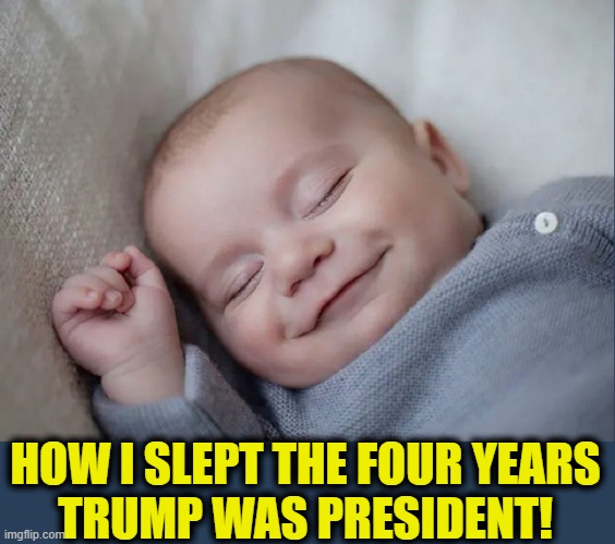 Jobs, borders, no inflation, cheap gas till libs & Chinese infected us | HOW I SLEPT THE FOUR YEARS
TRUMP WAS PRESIDENT! | image tagged in vince vance,donald j trump,president trump,strong leader,memes,sleeping baby laughing | made w/ Imgflip meme maker
