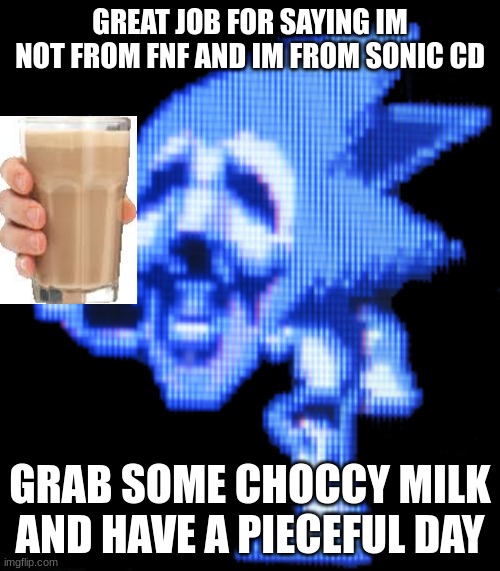 The good ending | GREAT JOB FOR SAYING IM NOT FROM FNF AND IM FROM SONIC CD; GRAB SOME CHOCCY MILK AND HAVE A PIECEFUL DAY | image tagged in fun is infinite | made w/ Imgflip meme maker
