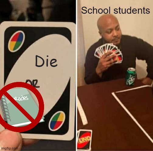 UNO Draw 25 Cards Meme | Die School students | image tagged in memes,uno draw 25 cards | made w/ Imgflip meme maker