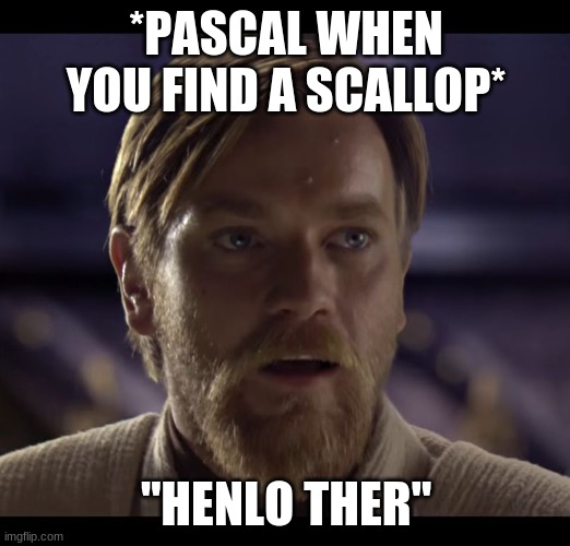 Hello there | *PASCAL WHEN YOU FIND A SCALLOP* "HENLO THER" | image tagged in hello there | made w/ Imgflip meme maker