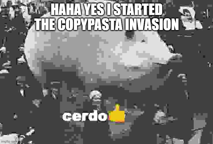 YO WHAT IS UP YOU GUYS RIGHT NOW WE'RE AT MCDONALDS, AND IT IS CURRENTLY 3 IN THE MORNING AND WE JUST FOUND OUT WHEN YOU COME TO | HAHA YES I STARTED THE COPYPASTA INVASION | image tagged in cerdo | made w/ Imgflip meme maker