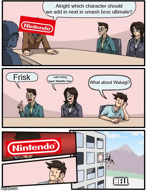 RIP | Alright which character should we add in next in smash bros ultimate? Frisk; Let's bring back Waddle Dee; What about Waluigi? HELL | image tagged in memes,boardroom meeting suggestion | made w/ Imgflip meme maker