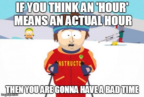 Super Cool Ski Instructor Meme | IF YOU THINK AN 'HOUR' MEANS AN ACTUAL HOUR THEN YOU ARE GONNA HAVE A BAD TIME | image tagged in memes,super cool ski instructor | made w/ Imgflip meme maker