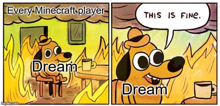 HOW is he doing it | Every Minecraft player; Dream; Dream | image tagged in memes,this is fine | made w/ Imgflip meme maker