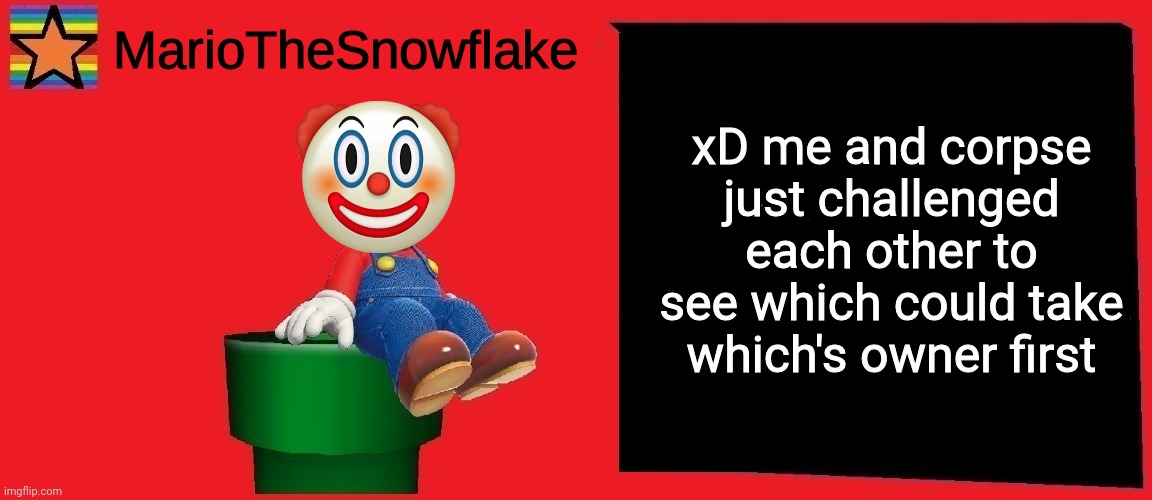 MarioTheSnowflake announcement template v1 | xD me and corpse just challenged each other to see which could take which's owner first | image tagged in mariothesnowflake announcement template v1 | made w/ Imgflip meme maker