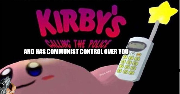 AND HAS COMMUNIST CONTROL OVER YOU | image tagged in kirby | made w/ Imgflip meme maker
