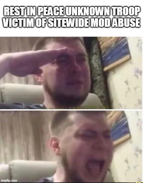 Crying salute | VICTIM OF SITEWIDE MOD ABUSE; REST IN PEACE UNKNOWN TROOP | image tagged in crying salute | made w/ Imgflip meme maker