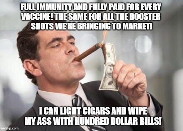 What Can I Do With a $100 Bill? | FULL IMMUNITY AND FULLY PAID FOR EVERY 
VACCINE! THE SAME FOR ALL THE BOOSTER 
SHOTS WE'RE BRINGING TO MARKET! I CAN LIGHT CIGARS AND WIPE MY ASS WITH HUNDRED DOLLAR BILLS! | image tagged in rich guy burning money,big pharma,vaccine,booster,immunity,covid-19 | made w/ Imgflip meme maker