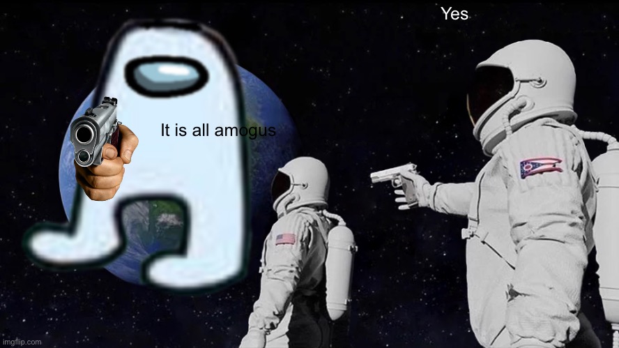 D | Yes; It is all amogus | image tagged in f | made w/ Imgflip meme maker