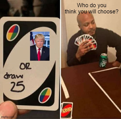 What option is better for you? | Who do you think you will choose? | image tagged in memes,uno draw 25 cards | made w/ Imgflip meme maker
