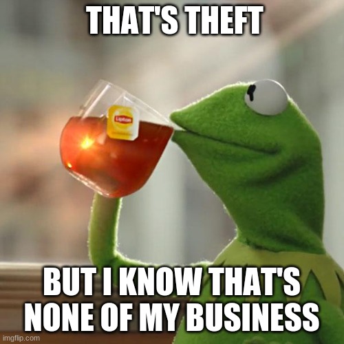 But That's None Of My Business Meme | THAT'S THEFT BUT I KNOW THAT'S NONE OF MY BUSINESS | image tagged in memes,but that's none of my business,kermit the frog | made w/ Imgflip meme maker