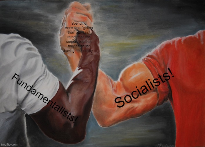 Epic Handshake Meme | Spending more time fighting their own kind rather than the corporatists that they hated for having no morality. Socialists! Fundamentalists! | image tagged in memes,political compass,irony | made w/ Imgflip meme maker