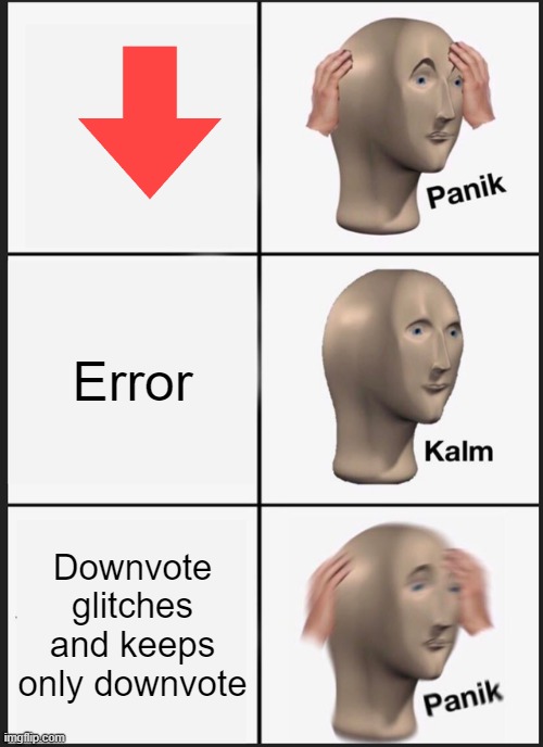 My first meme in PUBLIC, made memes before in Imgflip but not in the community, it's not so good but it's something. | Error; Downvote glitches and keeps only downvote | image tagged in memes,panik kalm panik | made w/ Imgflip meme maker