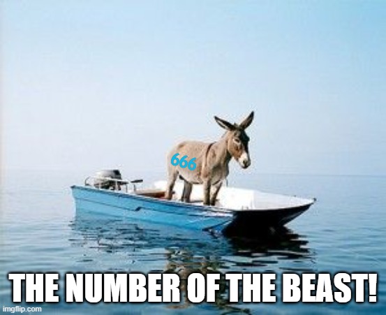 DONKEY ON A BOAT | 666 THE NUMBER OF THE BEAST! | image tagged in donkey on a boat | made w/ Imgflip meme maker