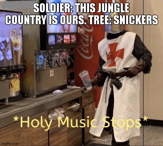 Def not veetman | SOLDIER: THIS JUNGLE COUNTRY IS OURS. TREE: SNICKERS | image tagged in holy music stops | made w/ Imgflip meme maker