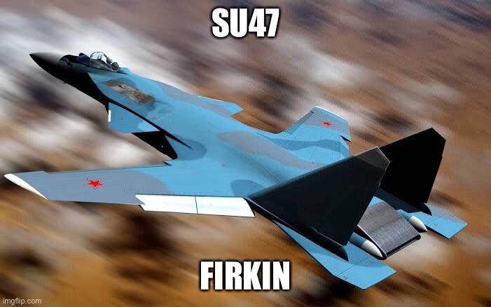 Soviet aircraft Firkin | SU47; FIRKIN | image tagged in in soviet russia,su47,firkin | made w/ Imgflip meme maker