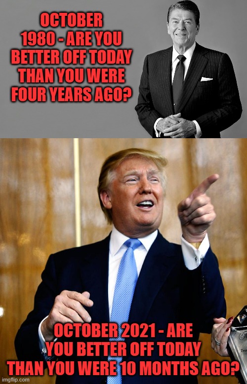 Build Back Better? How about Bring Back Trump! |  OCTOBER 1980 - ARE YOU BETTER OFF TODAY THAN YOU WERE FOUR YEARS AGO? OCTOBER 2021 - ARE YOU BETTER OFF TODAY THAN YOU WERE 10 MONTHS AGO? | image tagged in ronald reagan,donal trump birthday | made w/ Imgflip meme maker