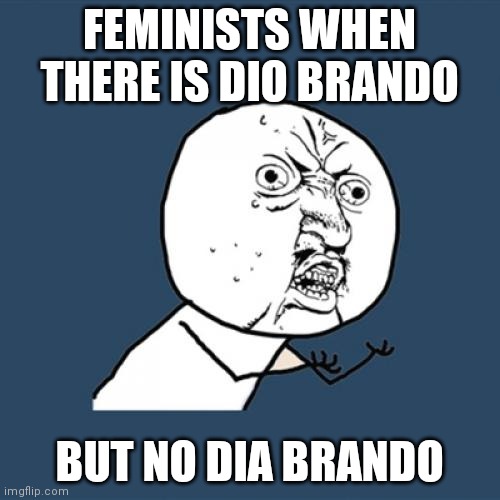 Beep | FEMINISTS WHEN THERE IS DIO BRANDO; BUT NO DIA BRANDO | image tagged in memes,y u no,feminists when | made w/ Imgflip meme maker
