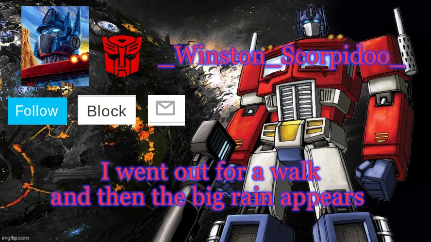 Winston Optimus Template | I went out for a walk and then the big rain appears | image tagged in winston optimus template | made w/ Imgflip meme maker