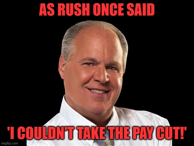 Rush Limbaugh | AS RUSH ONCE SAID 'I COULDN'T TAKE THE PAY CUT!' | image tagged in rush limbaugh | made w/ Imgflip meme maker