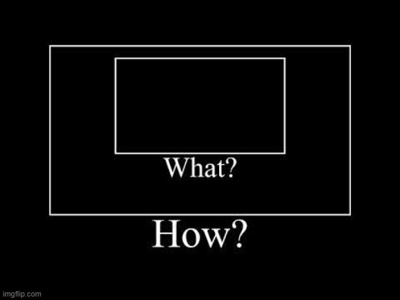 black screen what how | image tagged in black screen what how | made w/ Imgflip meme maker