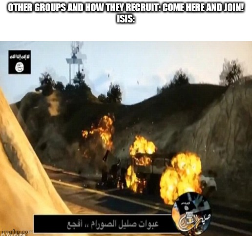 this was literally ISIS propaganda using GTAV footage | OTHER GROUPS AND HOW THEY RECRUIT: COME HERE AND JOIN!
ISIS: | image tagged in blank white template,isis,gta 5,gta v,halal | made w/ Imgflip meme maker