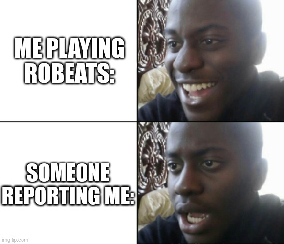 RoBeats be like: | ME PLAYING ROBEATS:; SOMEONE REPORTING ME: | image tagged in happy / shock | made w/ Imgflip meme maker