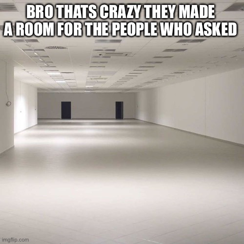 wow :0 |  BRO THATS CRAZY THEY MADE A ROOM FOR THE PEOPLE WHO ASKED | image tagged in who asked,nobody | made w/ Imgflip meme maker