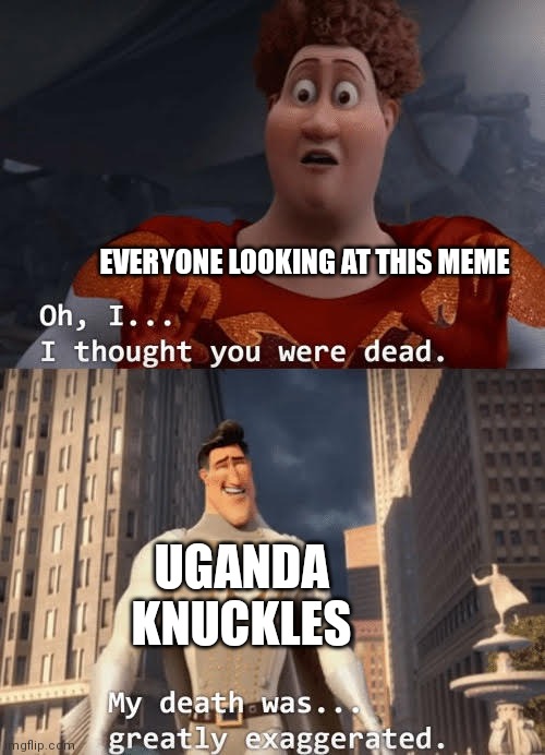 My death was greatly exaggerated | EVERYONE LOOKING AT THIS MEME UGANDA KNUCKLES | image tagged in my death was greatly exaggerated | made w/ Imgflip meme maker