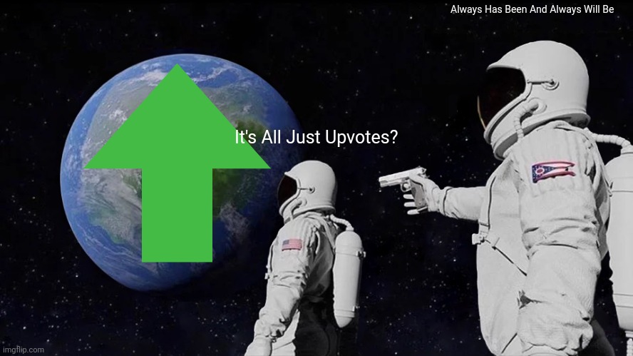 The world is just an upvote. | Always Has Been And Always Will Be; It's All Just Upvotes? | image tagged in memes,always has been,upvote | made w/ Imgflip meme maker