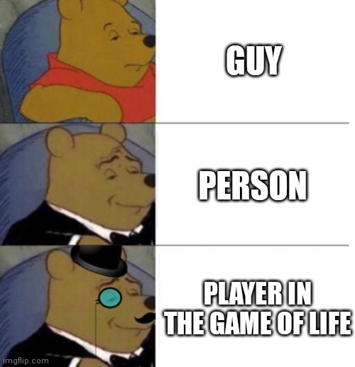 ;-; | GUY; PERSON; PLAYER IN THE GAME OF LIFE | image tagged in tuxedo winnie the pooh 3 panel | made w/ Imgflip meme maker
