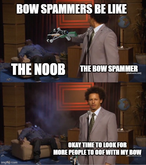 Bowing Be Like | BOW SPAMMERS BE LIKE; THE BOW SPAMMER; THE NOOB; OKAY TIME TO LOOK FOR MORE PEOPLE TO OOF WITH MY BOW | image tagged in memes,who killed hannibal | made w/ Imgflip meme maker