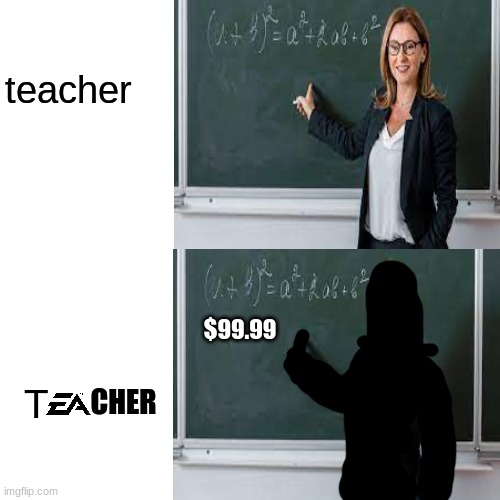 EA is sooo greedy | teacher; $99.99; T; CHER | image tagged in ea,funny,memes,teacher | made w/ Imgflip meme maker