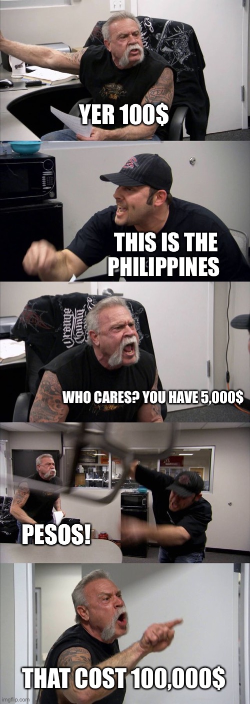 Dab | YER 100$; THIS IS THE PHILIPPINES; WHO CARES? YOU HAVE 5,000$; PESOS! THAT COST 100,000$ | image tagged in memes,american chopper argument | made w/ Imgflip meme maker