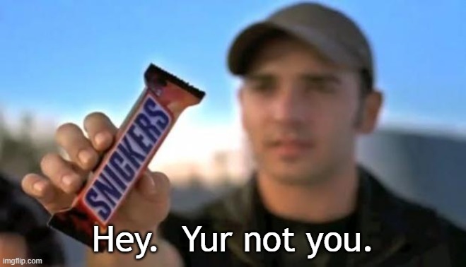 snickers | Hey.  Yur not you. | image tagged in snickers | made w/ Imgflip meme maker