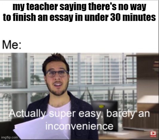 super easy | my teacher saying there's no way to finish an essay in under 30 minutes | image tagged in super easy | made w/ Imgflip meme maker