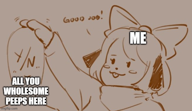 puppychan good job | ME; ALL YOU WHOLESOME PEEPS HERE | image tagged in puppychan good job | made w/ Imgflip meme maker