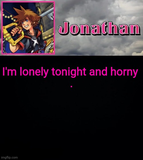 I'm lonely tonight and horny 
. | image tagged in jonathan dream drop distance | made w/ Imgflip meme maker