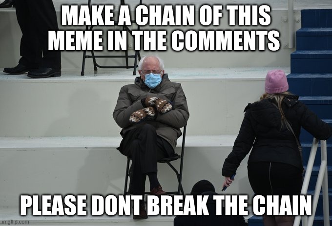 Bernie sitting |  MAKE A CHAIN OF THIS MEME IN THE COMMENTS; PLEASE DONT BREAK THE CHAIN | image tagged in bernie sitting | made w/ Imgflip meme maker