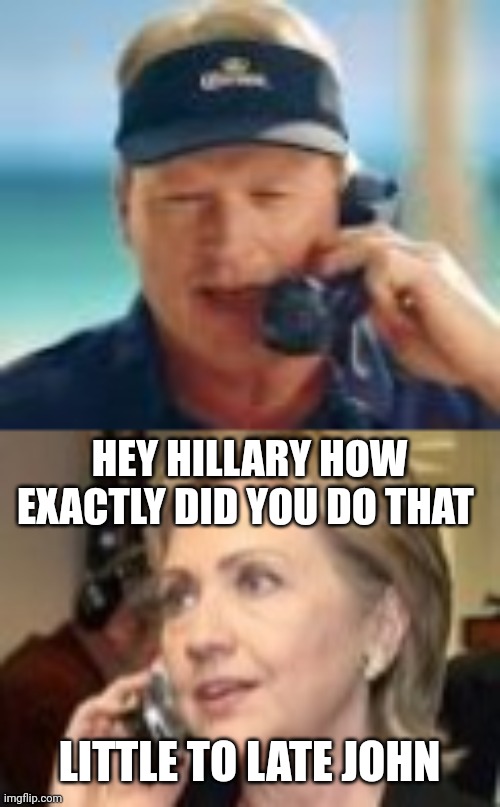 Gruden and Hillary | HEY HILLARY HOW EXACTLY DID YOU DO THAT; LITTLE TO LATE JOHN | image tagged in funny memes | made w/ Imgflip meme maker