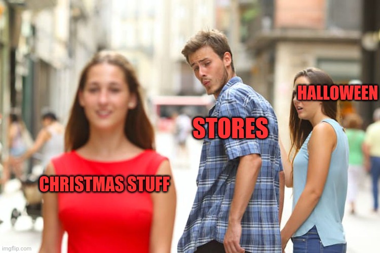 Distracted Boyfriend Meme | HALLOWEEN; STORES; CHRISTMAS STUFF | image tagged in memes,distracted boyfriend | made w/ Imgflip meme maker